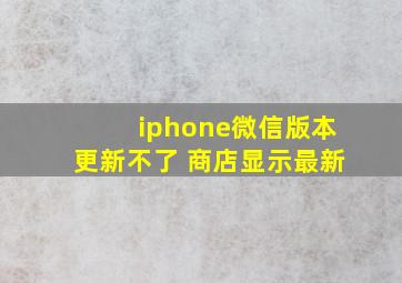 iphone微信版本更新不了 商店显示最新